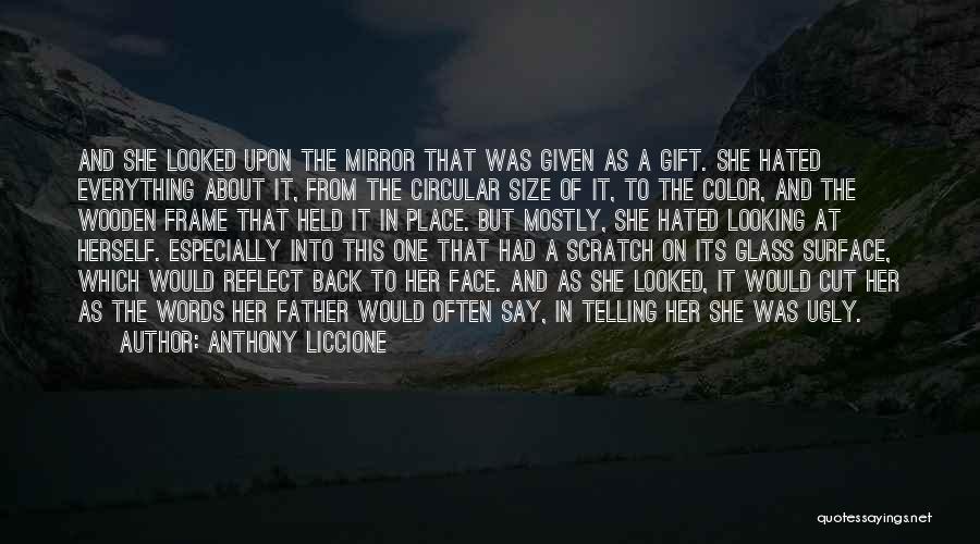 Anthony Liccione Quotes: And She Looked Upon The Mirror That Was Given As A Gift. She Hated Everything About It, From The Circular