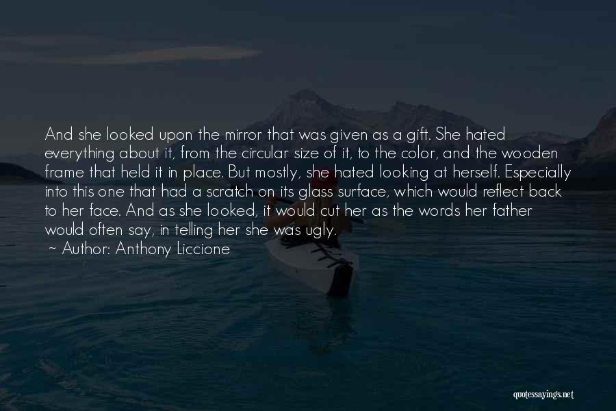 Anthony Liccione Quotes: And She Looked Upon The Mirror That Was Given As A Gift. She Hated Everything About It, From The Circular