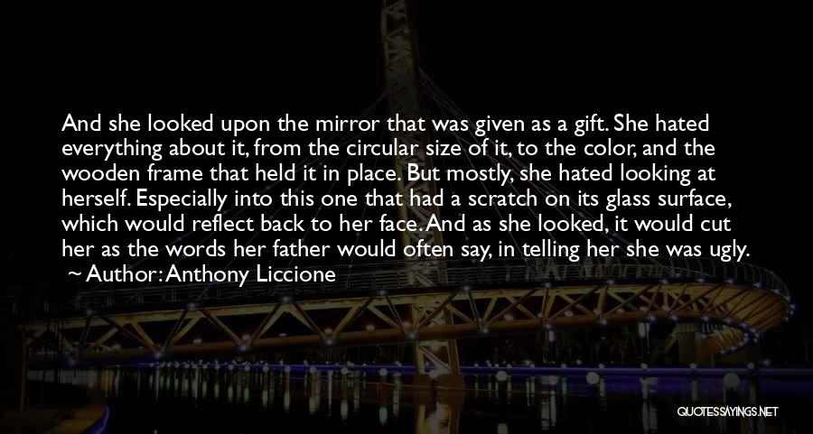 Anthony Liccione Quotes: And She Looked Upon The Mirror That Was Given As A Gift. She Hated Everything About It, From The Circular