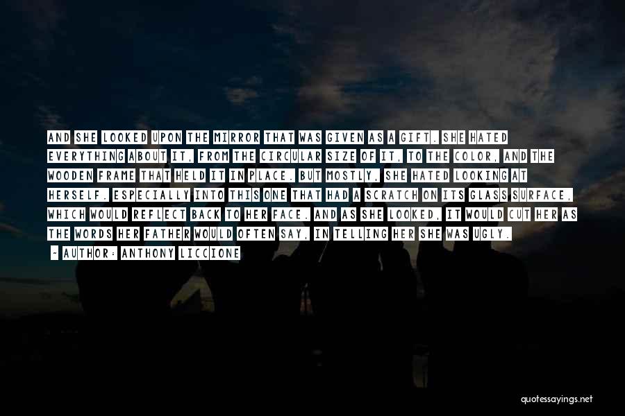 Anthony Liccione Quotes: And She Looked Upon The Mirror That Was Given As A Gift. She Hated Everything About It, From The Circular
