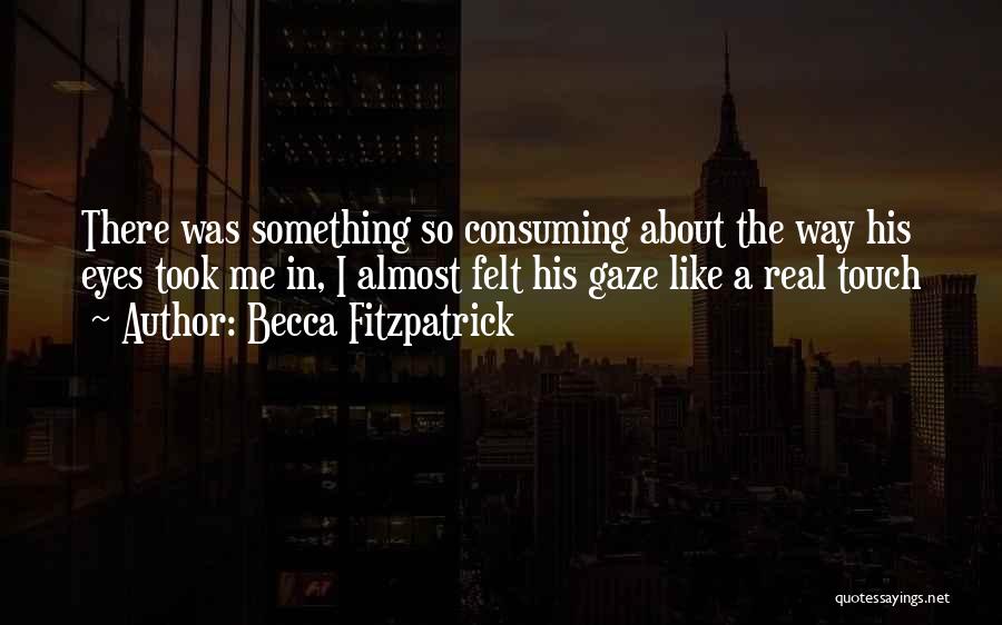 Becca Fitzpatrick Quotes: There Was Something So Consuming About The Way His Eyes Took Me In, I Almost Felt His Gaze Like A