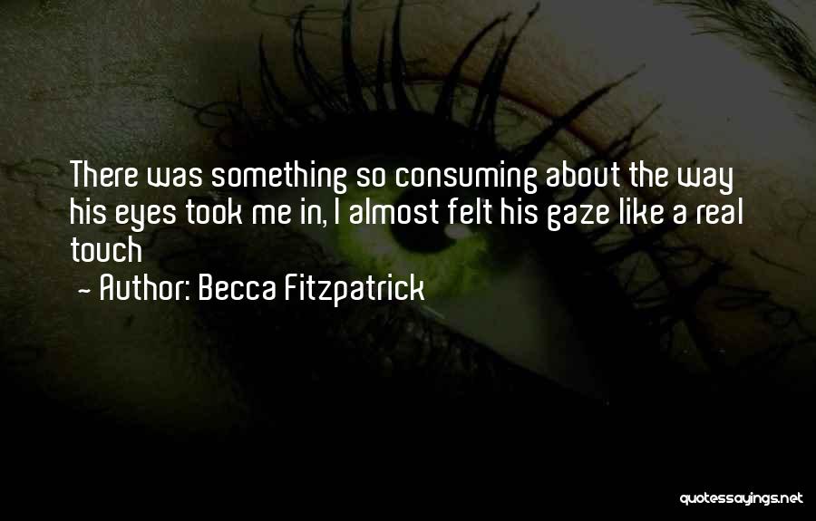 Becca Fitzpatrick Quotes: There Was Something So Consuming About The Way His Eyes Took Me In, I Almost Felt His Gaze Like A