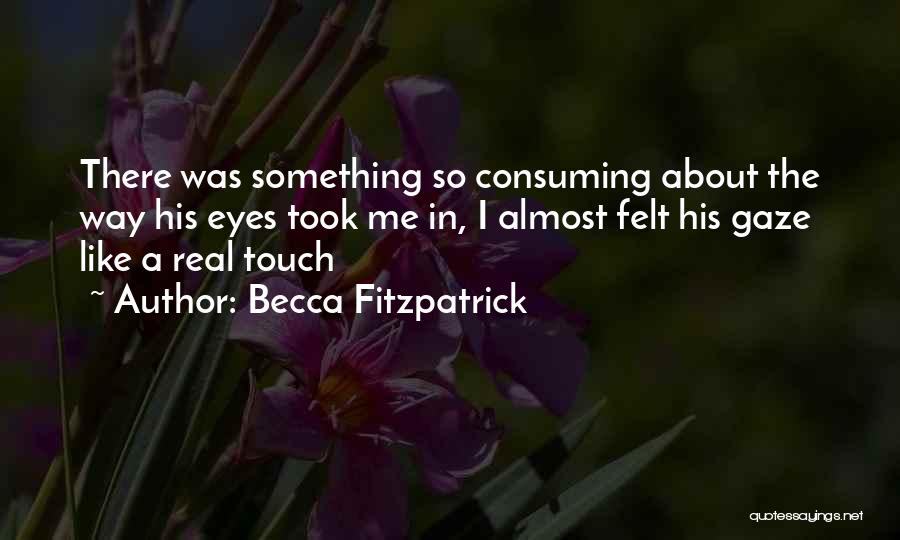Becca Fitzpatrick Quotes: There Was Something So Consuming About The Way His Eyes Took Me In, I Almost Felt His Gaze Like A