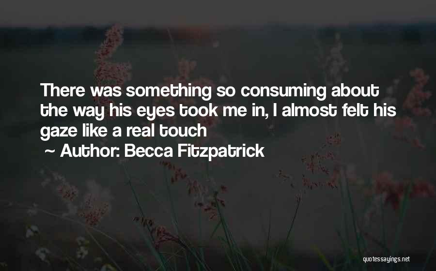 Becca Fitzpatrick Quotes: There Was Something So Consuming About The Way His Eyes Took Me In, I Almost Felt His Gaze Like A