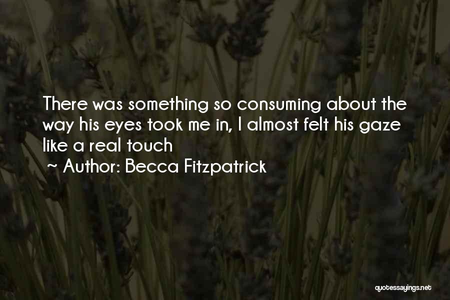 Becca Fitzpatrick Quotes: There Was Something So Consuming About The Way His Eyes Took Me In, I Almost Felt His Gaze Like A