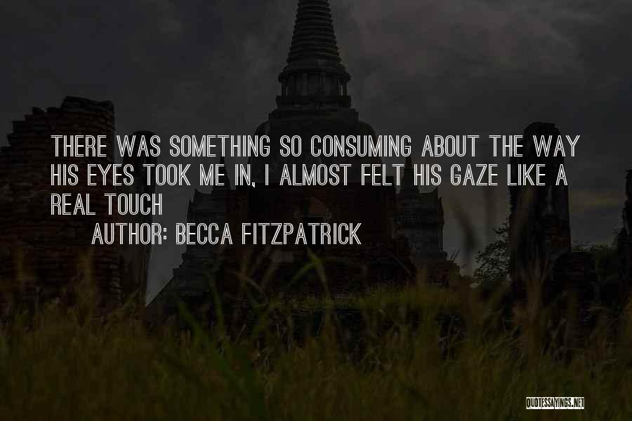 Becca Fitzpatrick Quotes: There Was Something So Consuming About The Way His Eyes Took Me In, I Almost Felt His Gaze Like A