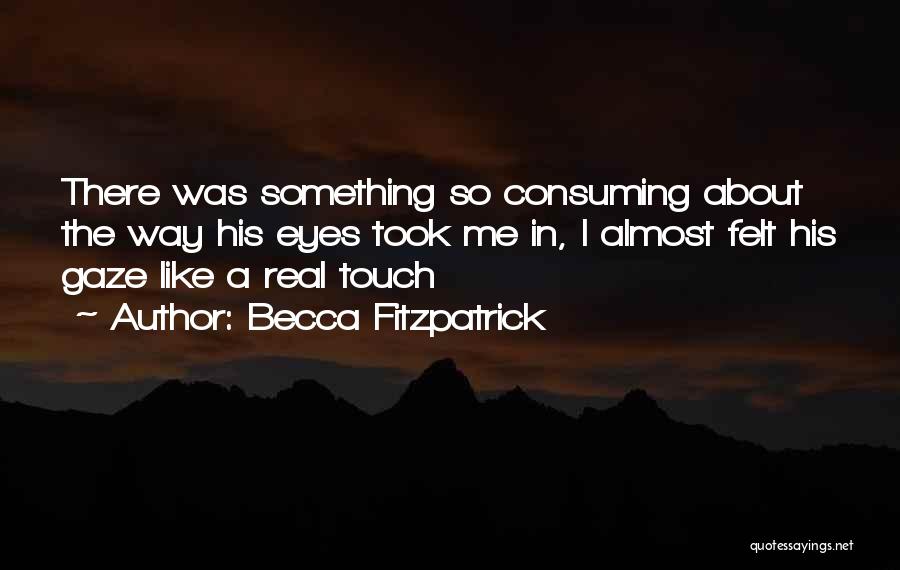 Becca Fitzpatrick Quotes: There Was Something So Consuming About The Way His Eyes Took Me In, I Almost Felt His Gaze Like A