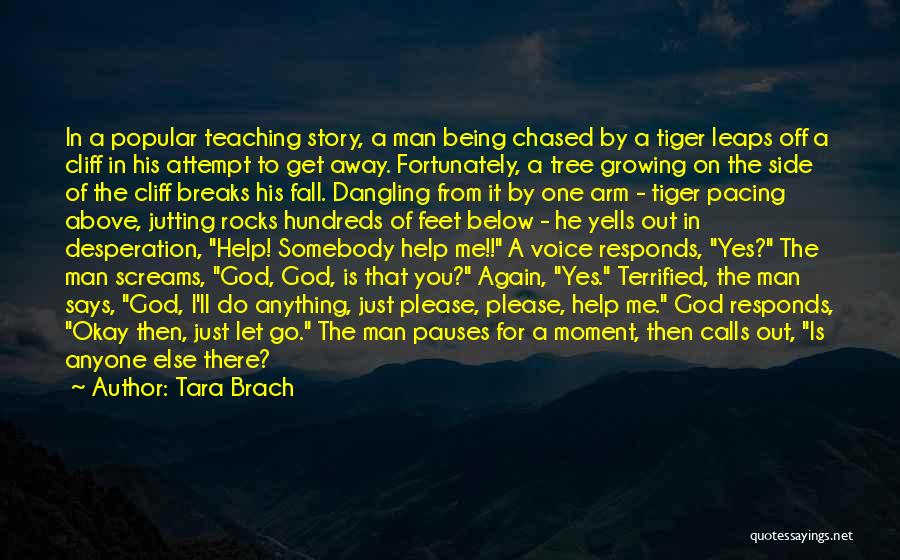 Tara Brach Quotes: In A Popular Teaching Story, A Man Being Chased By A Tiger Leaps Off A Cliff In His Attempt To