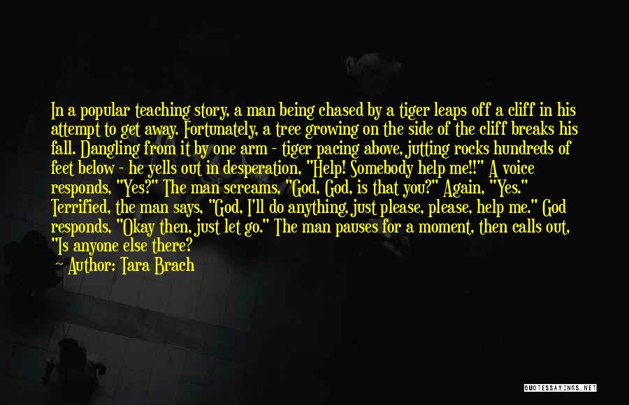 Tara Brach Quotes: In A Popular Teaching Story, A Man Being Chased By A Tiger Leaps Off A Cliff In His Attempt To