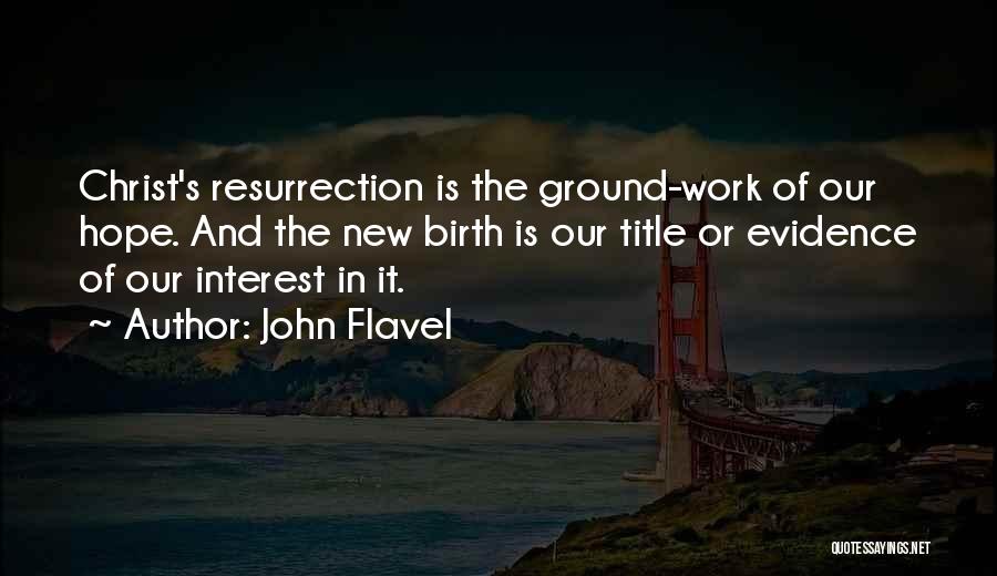 John Flavel Quotes: Christ's Resurrection Is The Ground-work Of Our Hope. And The New Birth Is Our Title Or Evidence Of Our Interest