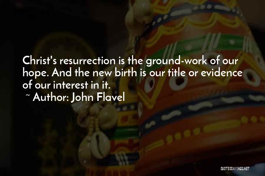 John Flavel Quotes: Christ's Resurrection Is The Ground-work Of Our Hope. And The New Birth Is Our Title Or Evidence Of Our Interest