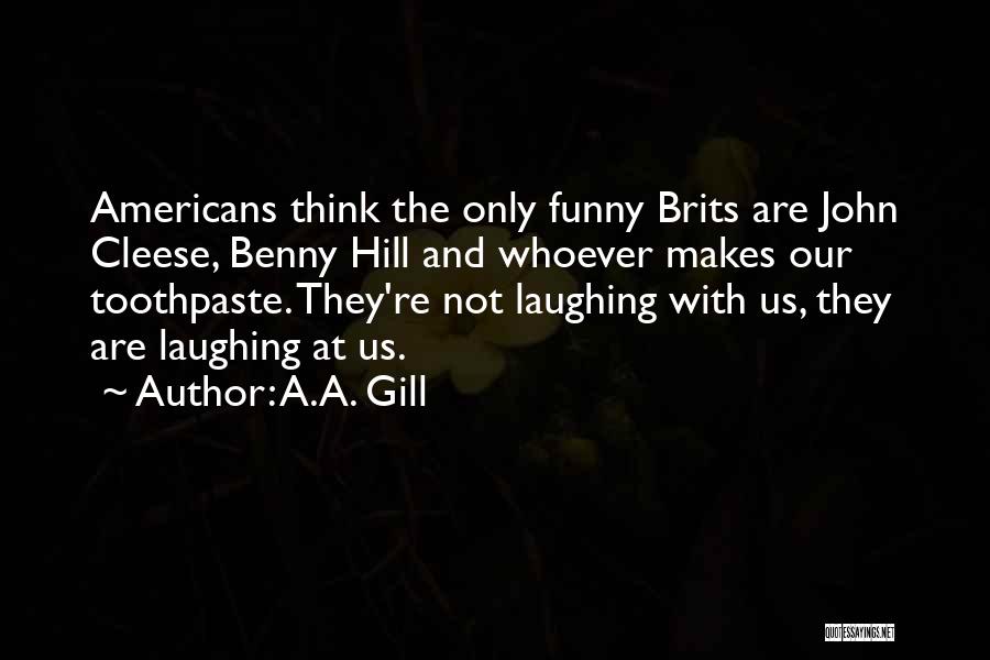 A.A. Gill Quotes: Americans Think The Only Funny Brits Are John Cleese, Benny Hill And Whoever Makes Our Toothpaste. They're Not Laughing With