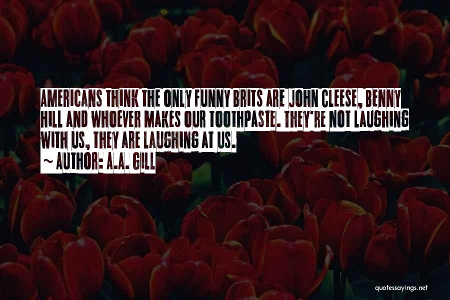 A.A. Gill Quotes: Americans Think The Only Funny Brits Are John Cleese, Benny Hill And Whoever Makes Our Toothpaste. They're Not Laughing With