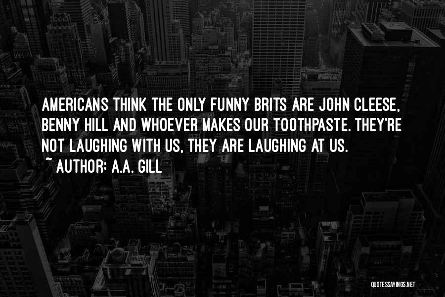 A.A. Gill Quotes: Americans Think The Only Funny Brits Are John Cleese, Benny Hill And Whoever Makes Our Toothpaste. They're Not Laughing With