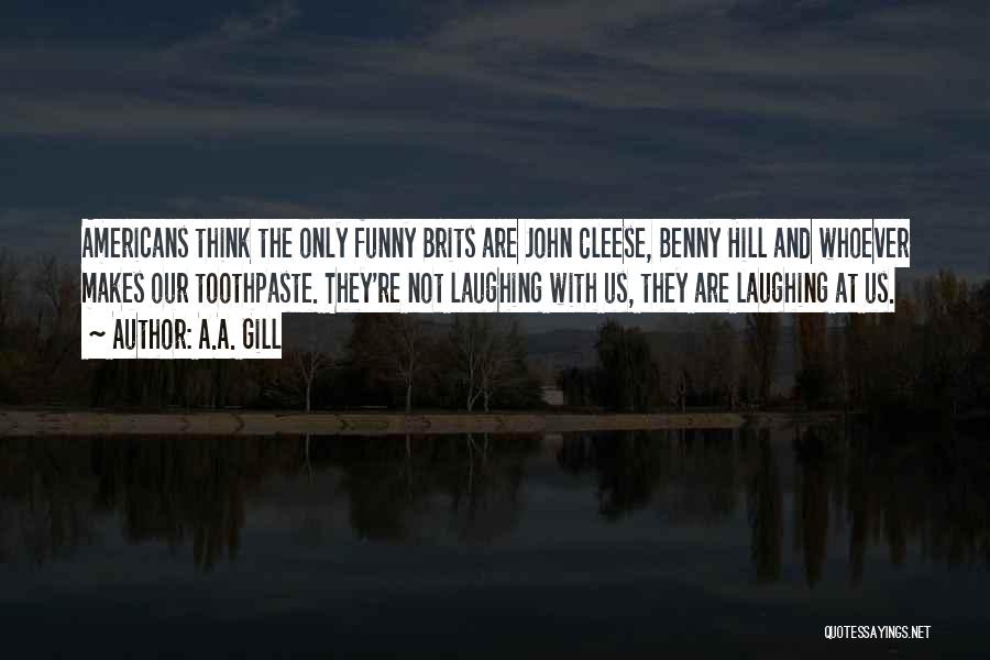 A.A. Gill Quotes: Americans Think The Only Funny Brits Are John Cleese, Benny Hill And Whoever Makes Our Toothpaste. They're Not Laughing With