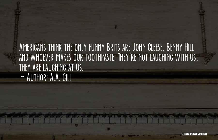 A.A. Gill Quotes: Americans Think The Only Funny Brits Are John Cleese, Benny Hill And Whoever Makes Our Toothpaste. They're Not Laughing With