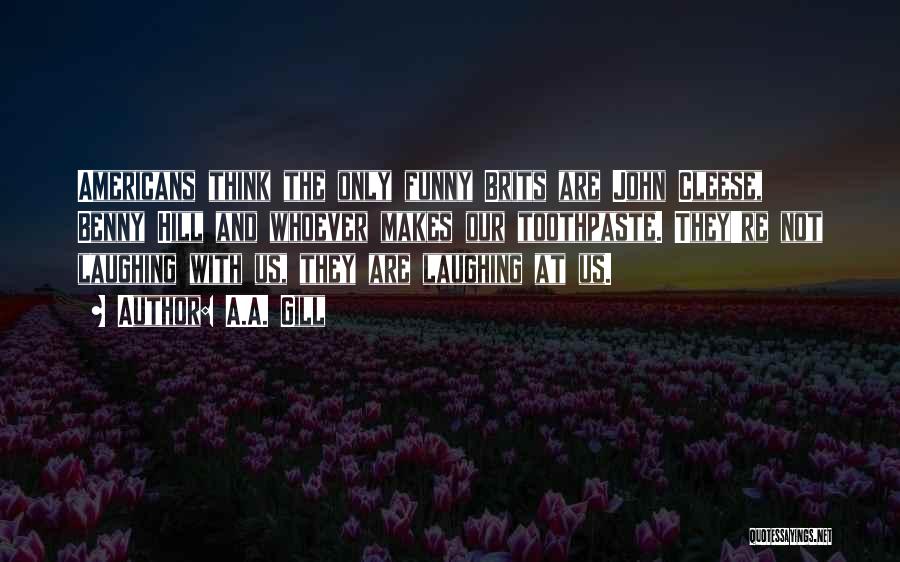 A.A. Gill Quotes: Americans Think The Only Funny Brits Are John Cleese, Benny Hill And Whoever Makes Our Toothpaste. They're Not Laughing With