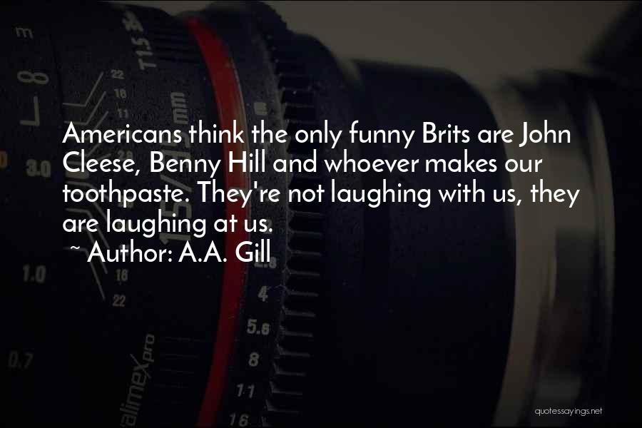 A.A. Gill Quotes: Americans Think The Only Funny Brits Are John Cleese, Benny Hill And Whoever Makes Our Toothpaste. They're Not Laughing With