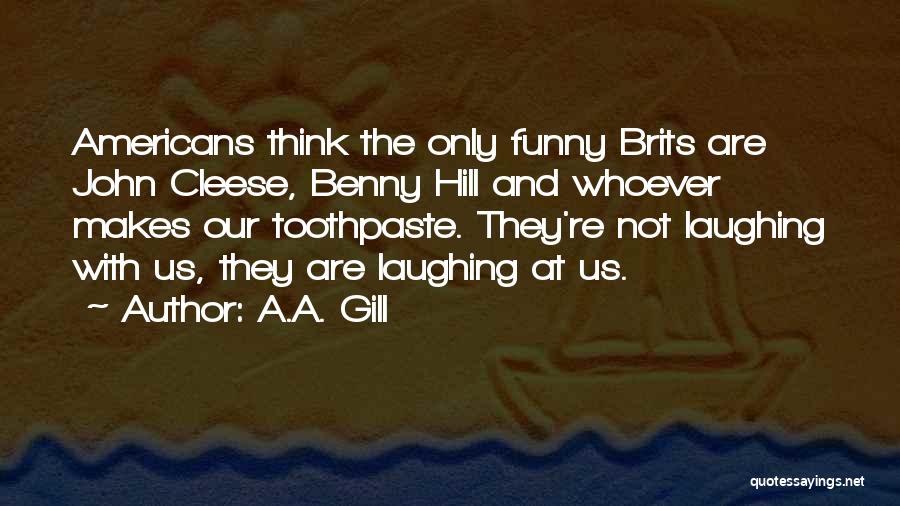 A.A. Gill Quotes: Americans Think The Only Funny Brits Are John Cleese, Benny Hill And Whoever Makes Our Toothpaste. They're Not Laughing With