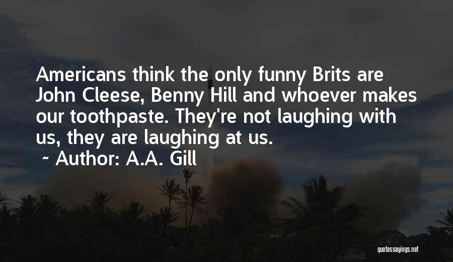 A.A. Gill Quotes: Americans Think The Only Funny Brits Are John Cleese, Benny Hill And Whoever Makes Our Toothpaste. They're Not Laughing With