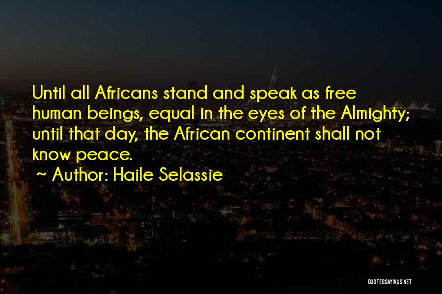 Haile Selassie Quotes: Until All Africans Stand And Speak As Free Human Beings, Equal In The Eyes Of The Almighty; Until That Day,