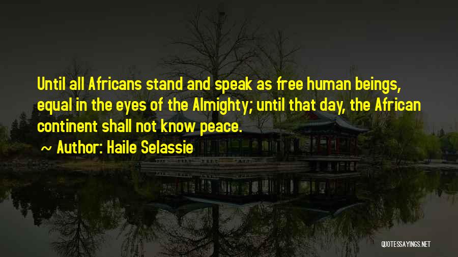 Haile Selassie Quotes: Until All Africans Stand And Speak As Free Human Beings, Equal In The Eyes Of The Almighty; Until That Day,