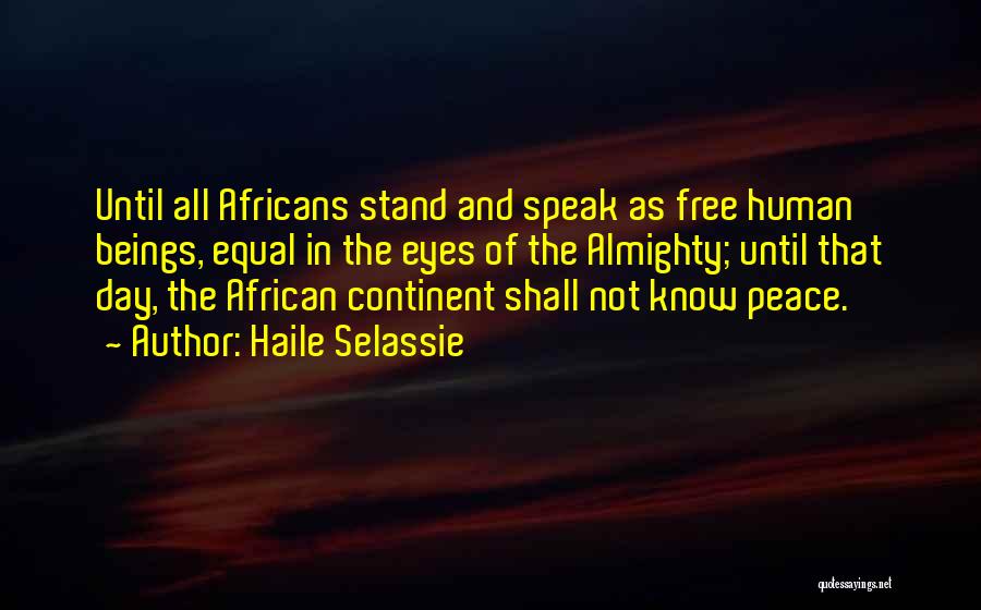 Haile Selassie Quotes: Until All Africans Stand And Speak As Free Human Beings, Equal In The Eyes Of The Almighty; Until That Day,