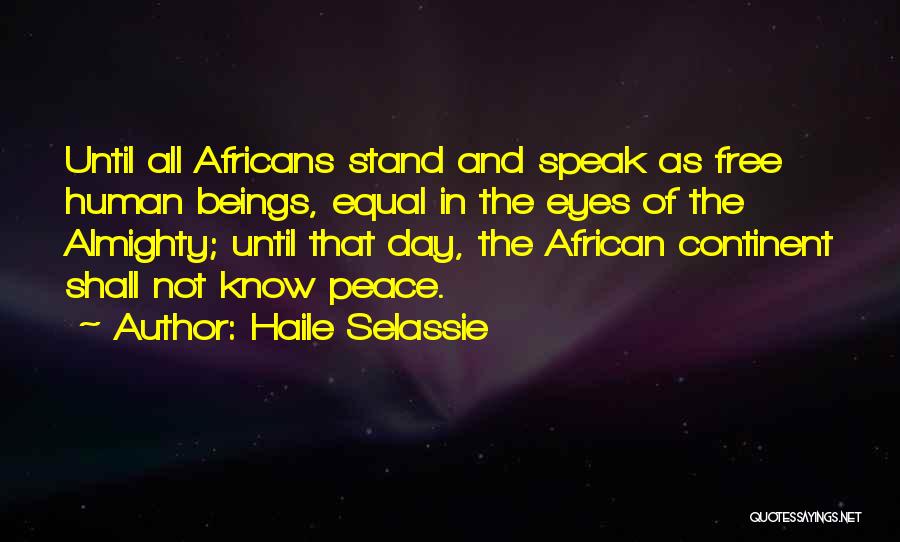 Haile Selassie Quotes: Until All Africans Stand And Speak As Free Human Beings, Equal In The Eyes Of The Almighty; Until That Day,