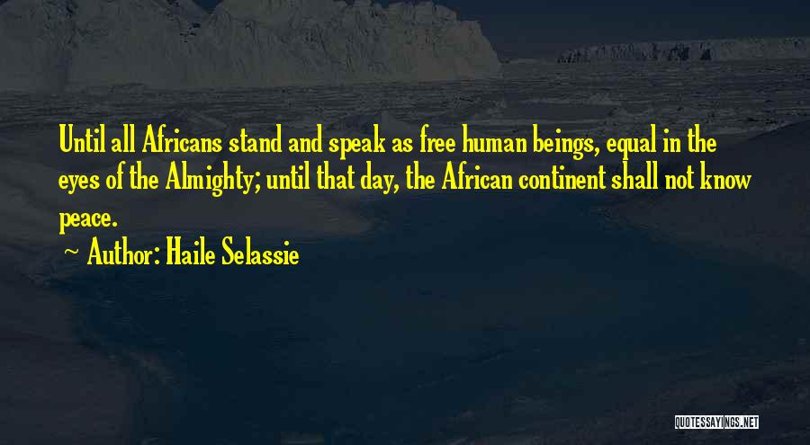 Haile Selassie Quotes: Until All Africans Stand And Speak As Free Human Beings, Equal In The Eyes Of The Almighty; Until That Day,