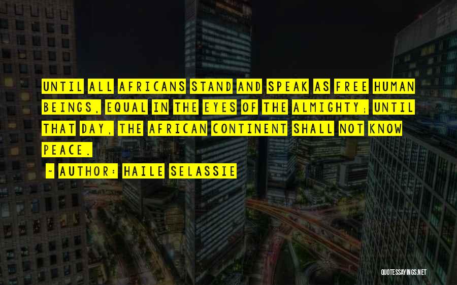 Haile Selassie Quotes: Until All Africans Stand And Speak As Free Human Beings, Equal In The Eyes Of The Almighty; Until That Day,