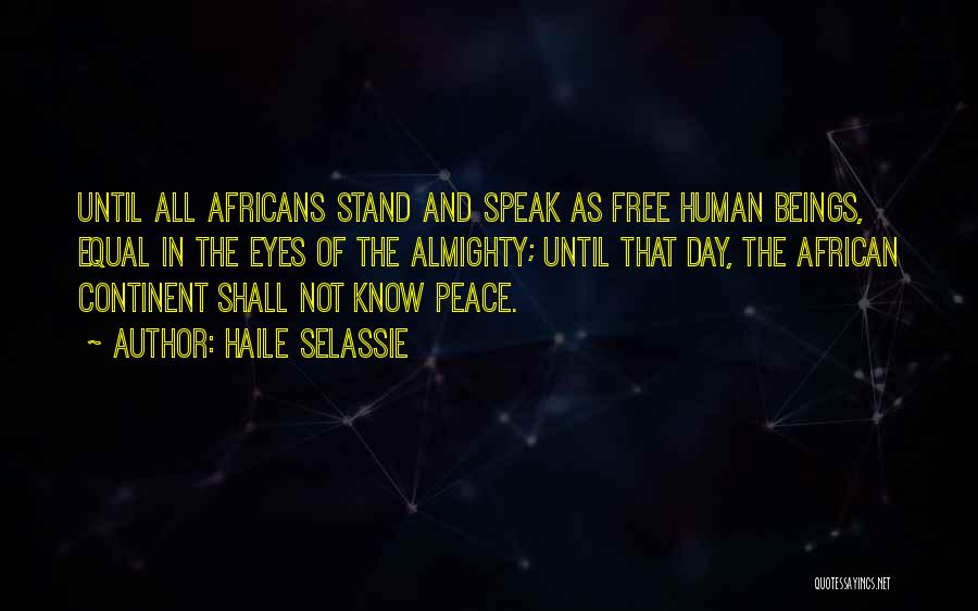 Haile Selassie Quotes: Until All Africans Stand And Speak As Free Human Beings, Equal In The Eyes Of The Almighty; Until That Day,