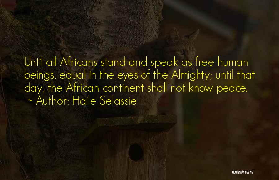 Haile Selassie Quotes: Until All Africans Stand And Speak As Free Human Beings, Equal In The Eyes Of The Almighty; Until That Day,