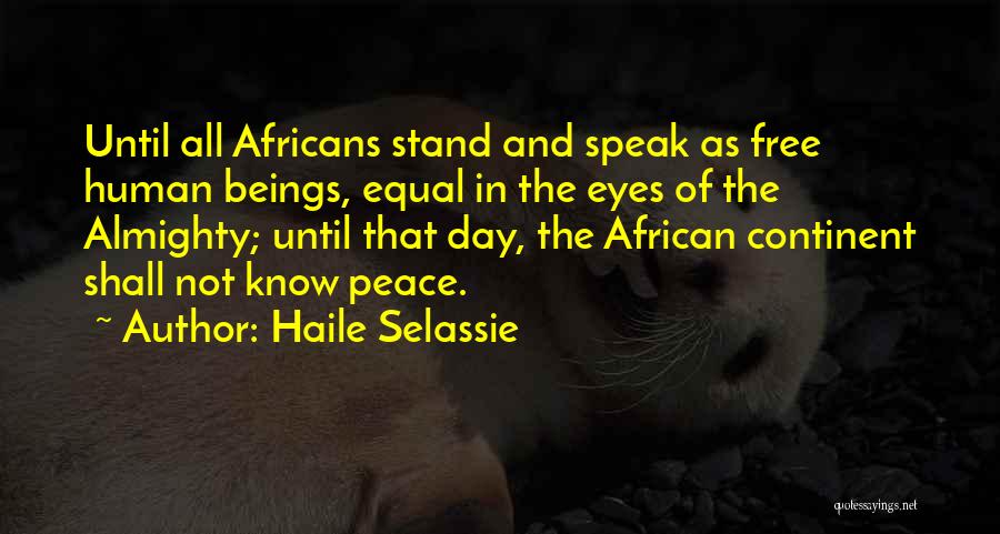 Haile Selassie Quotes: Until All Africans Stand And Speak As Free Human Beings, Equal In The Eyes Of The Almighty; Until That Day,