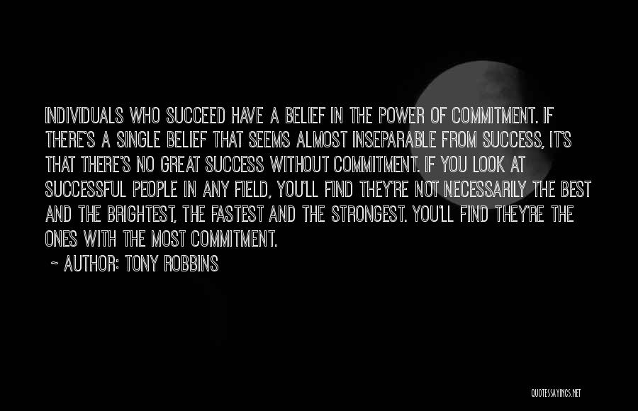 Tony Robbins Quotes: Individuals Who Succeed Have A Belief In The Power Of Commitment. If There's A Single Belief That Seems Almost Inseparable