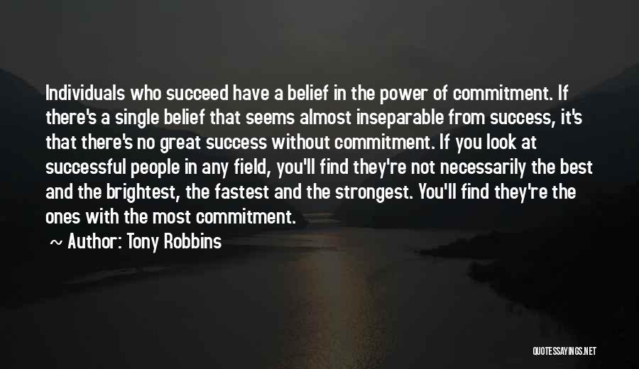 Tony Robbins Quotes: Individuals Who Succeed Have A Belief In The Power Of Commitment. If There's A Single Belief That Seems Almost Inseparable