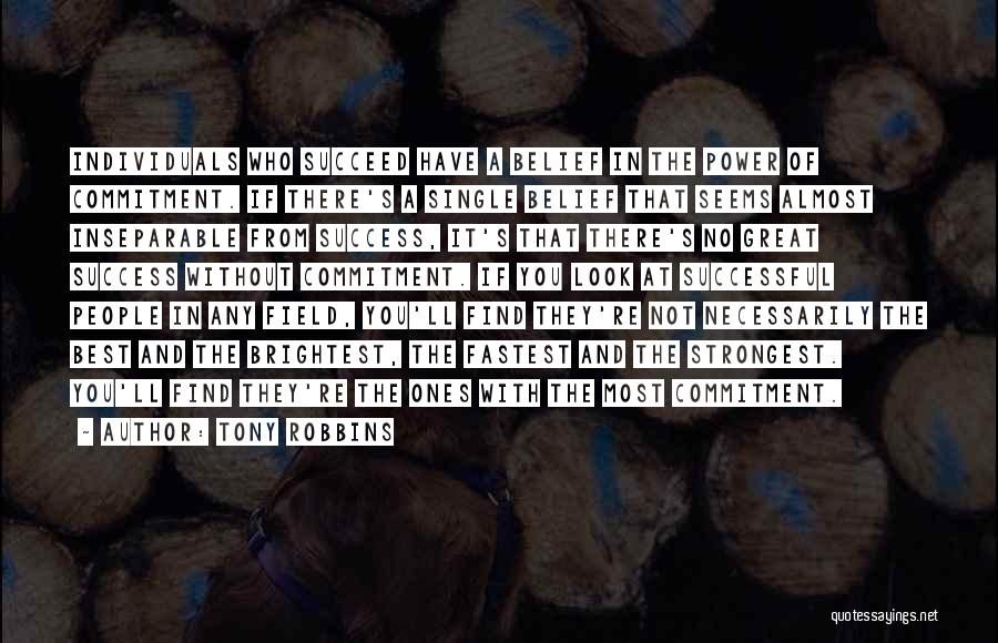 Tony Robbins Quotes: Individuals Who Succeed Have A Belief In The Power Of Commitment. If There's A Single Belief That Seems Almost Inseparable