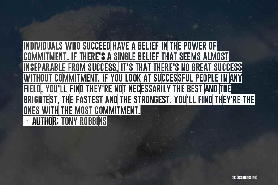 Tony Robbins Quotes: Individuals Who Succeed Have A Belief In The Power Of Commitment. If There's A Single Belief That Seems Almost Inseparable