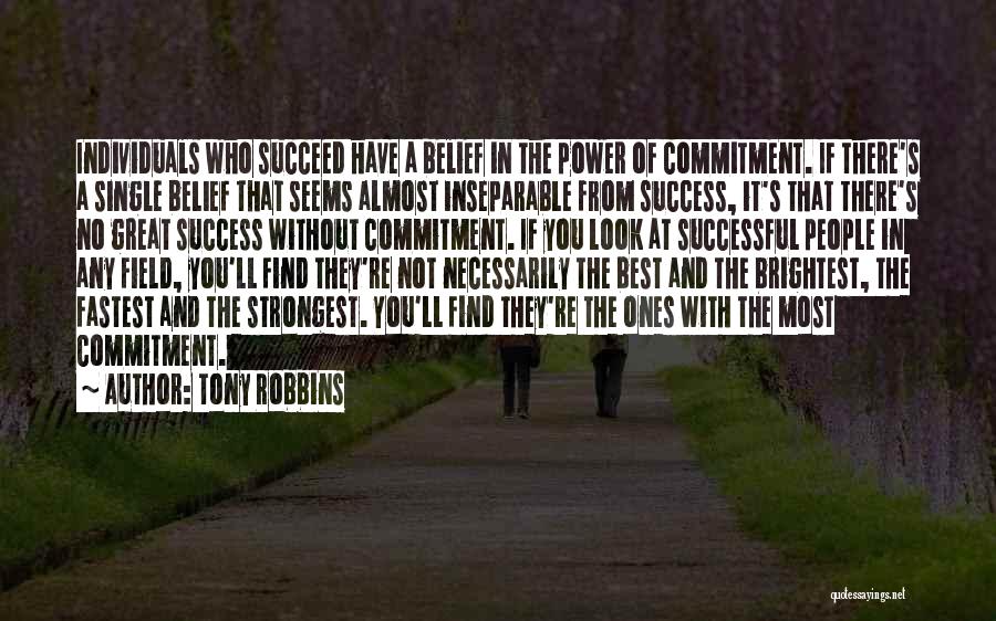 Tony Robbins Quotes: Individuals Who Succeed Have A Belief In The Power Of Commitment. If There's A Single Belief That Seems Almost Inseparable