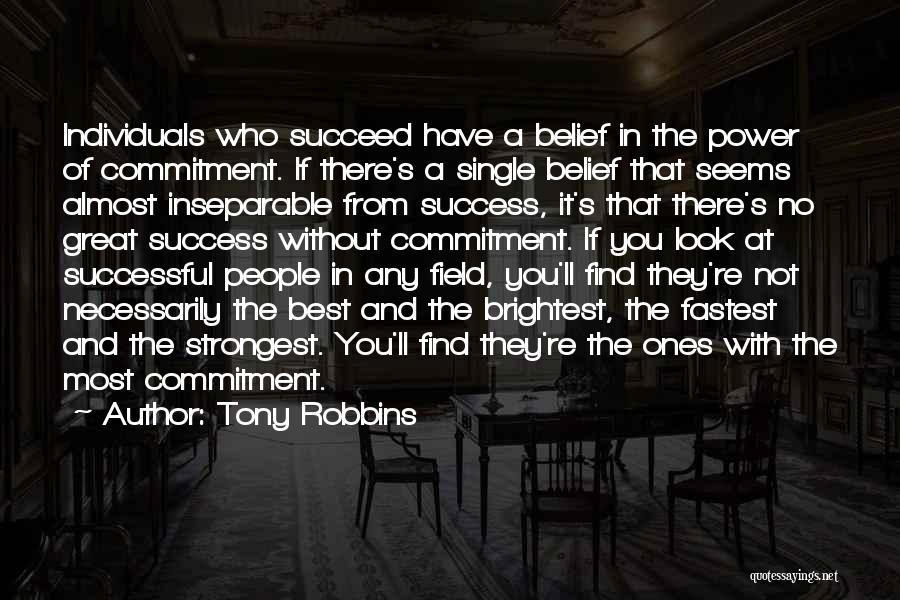 Tony Robbins Quotes: Individuals Who Succeed Have A Belief In The Power Of Commitment. If There's A Single Belief That Seems Almost Inseparable