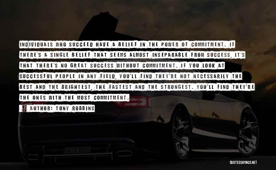 Tony Robbins Quotes: Individuals Who Succeed Have A Belief In The Power Of Commitment. If There's A Single Belief That Seems Almost Inseparable