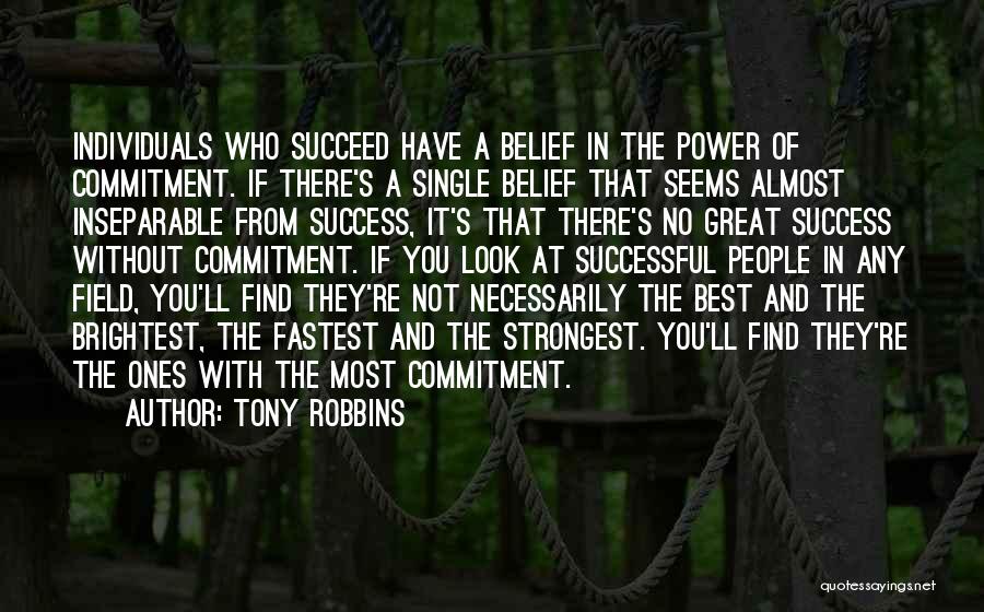 Tony Robbins Quotes: Individuals Who Succeed Have A Belief In The Power Of Commitment. If There's A Single Belief That Seems Almost Inseparable