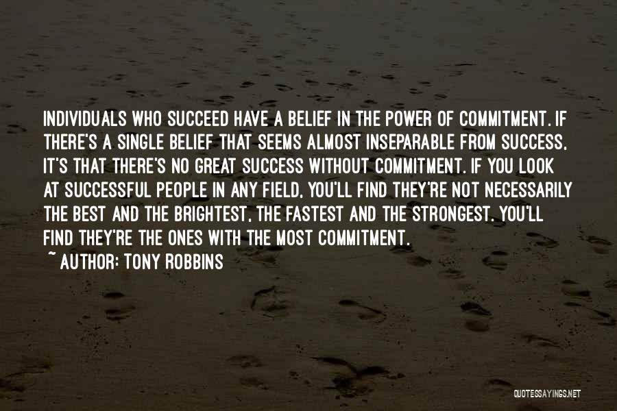 Tony Robbins Quotes: Individuals Who Succeed Have A Belief In The Power Of Commitment. If There's A Single Belief That Seems Almost Inseparable