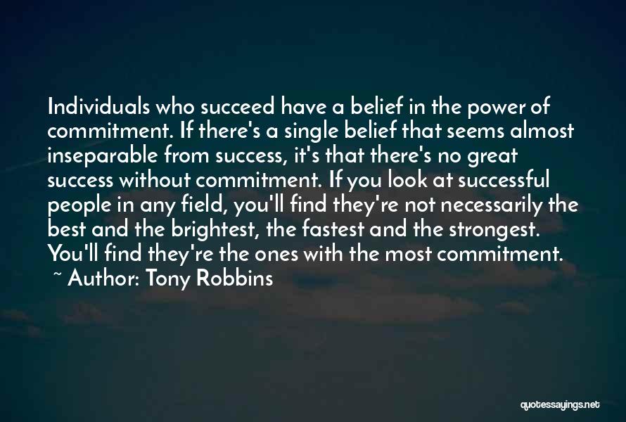 Tony Robbins Quotes: Individuals Who Succeed Have A Belief In The Power Of Commitment. If There's A Single Belief That Seems Almost Inseparable