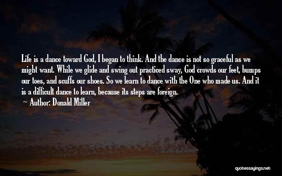 Donald Miller Quotes: Life Is A Dance Toward God, I Began To Think. And The Dance Is Not So Graceful As We Might