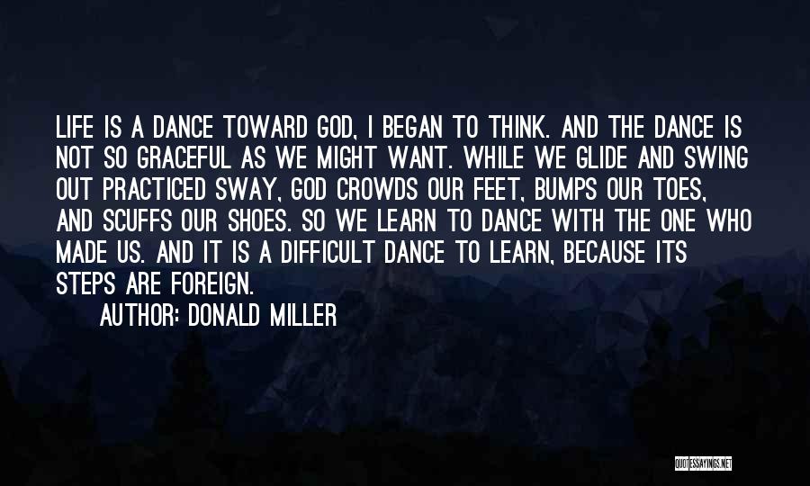 Donald Miller Quotes: Life Is A Dance Toward God, I Began To Think. And The Dance Is Not So Graceful As We Might