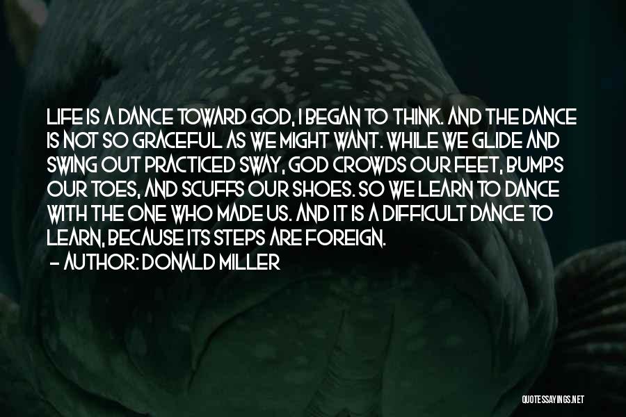 Donald Miller Quotes: Life Is A Dance Toward God, I Began To Think. And The Dance Is Not So Graceful As We Might