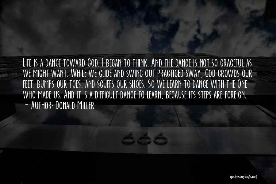 Donald Miller Quotes: Life Is A Dance Toward God, I Began To Think. And The Dance Is Not So Graceful As We Might