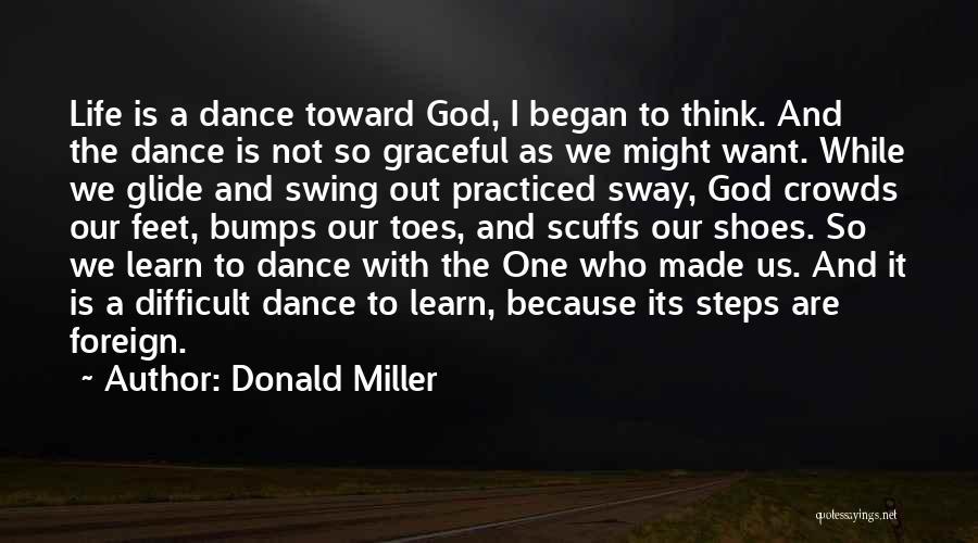 Donald Miller Quotes: Life Is A Dance Toward God, I Began To Think. And The Dance Is Not So Graceful As We Might