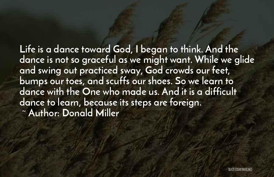 Donald Miller Quotes: Life Is A Dance Toward God, I Began To Think. And The Dance Is Not So Graceful As We Might