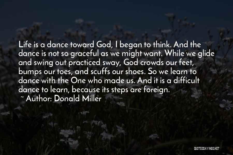 Donald Miller Quotes: Life Is A Dance Toward God, I Began To Think. And The Dance Is Not So Graceful As We Might